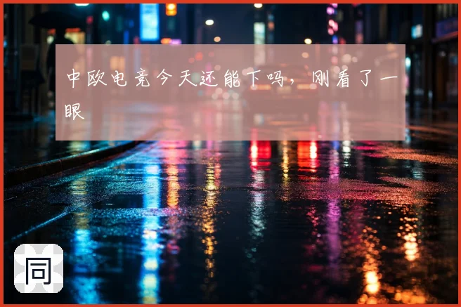 中欧电竞今天还能下吗,刚看了一眼